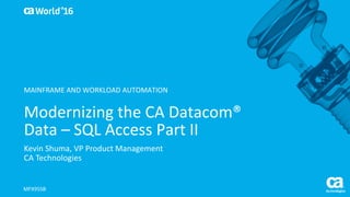 World®
’16
Modernizing	the	CA	Datacom®	
Data	– SQL	Access	Part	II
Kevin	Shuma,	VP	Product	Management
CA	Technologies
MFX95SB
MAINFRAME	AND	WORKLOAD	AUTOMATION
 