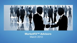 MarketFX™ Advisors
   March 2013
 