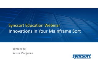 1
Syncsort Education Webinar
Innovations in Your Mainframe Sort
John Reda
Alissa Margulies
 