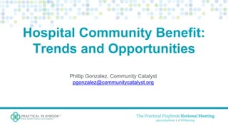 Hospital Community Benefit:
Trends and Opportunities
Phillip Gonzalez, Community Catalyst
pgonzalez@communitycatalyst.org
 
