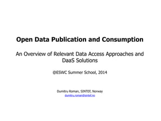 Open Data Publication and ConsumptionAn Overview of Relevant Data Access Approaches and DaaSSolutions@ESWC Summer School, 2014 
DumitruRoman, SINTEF, Norway 
dumitru.roman@sintef.no  