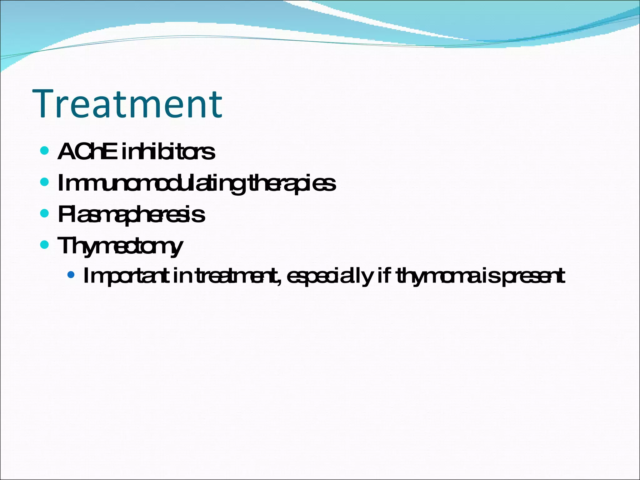 Treatment AChE inhibitors Immunomodulating therapies Plasmapheresis Thymectomy Important in treatment, especially if thymoma is present 