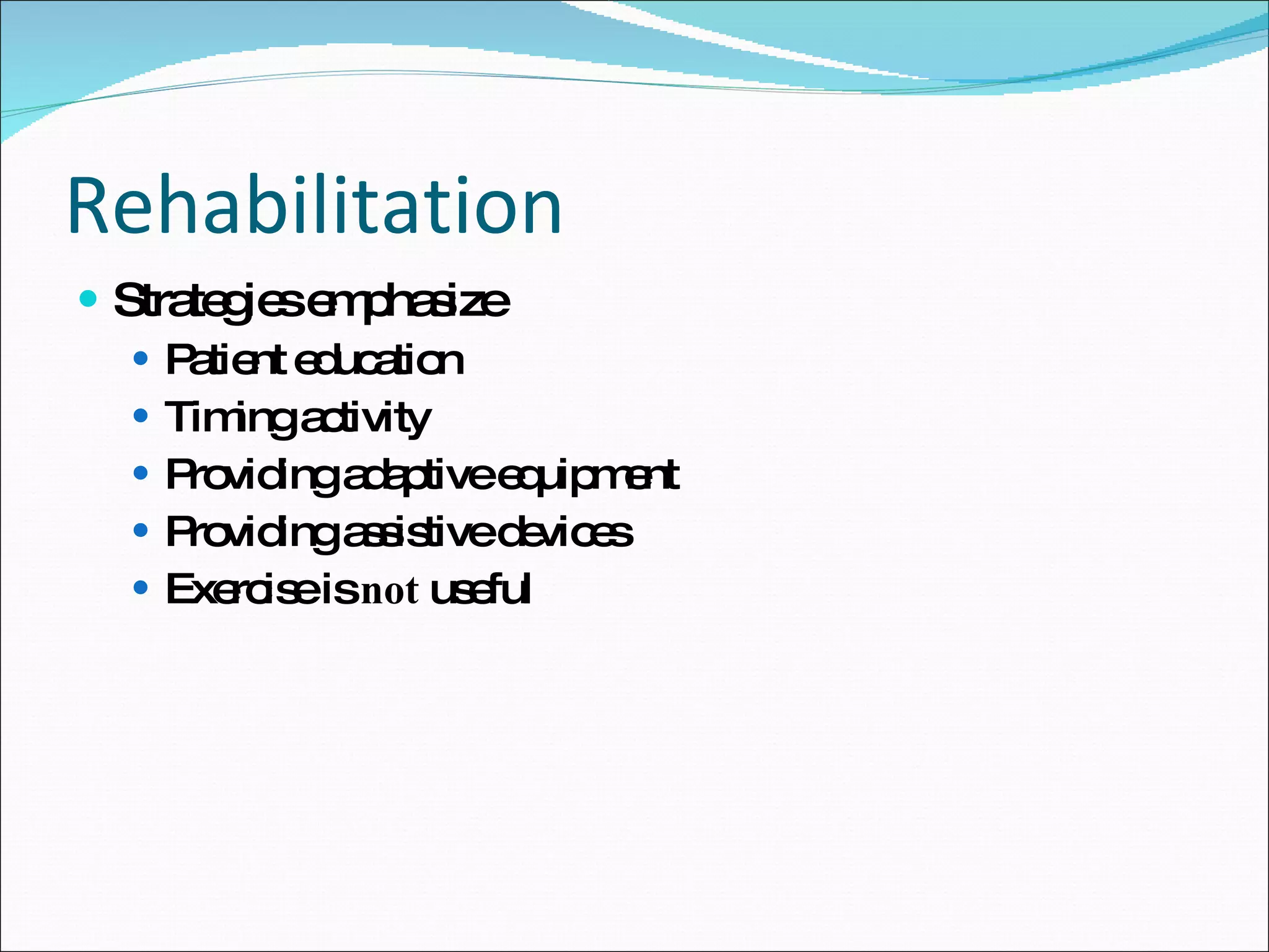 Rehabilitation Strategies emphasize Patient education Timing activity Providing adaptive equipment  Providing assistive devices Exercise is  not  useful 