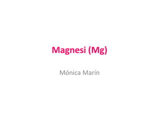 Magnesi (Mg)

 Mónica Marín
 