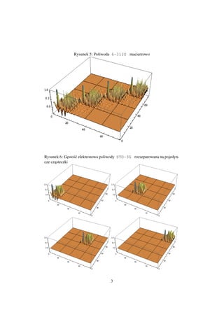 Rysunek 5: Poliwoda 6-311G macierzowo




             e s´
Rysunek 6: G˛ sto´c elektronowa poliwody STO-3G rozseparowana na pojedyn-
cze czasteczki
      ˛




                                   3
 
