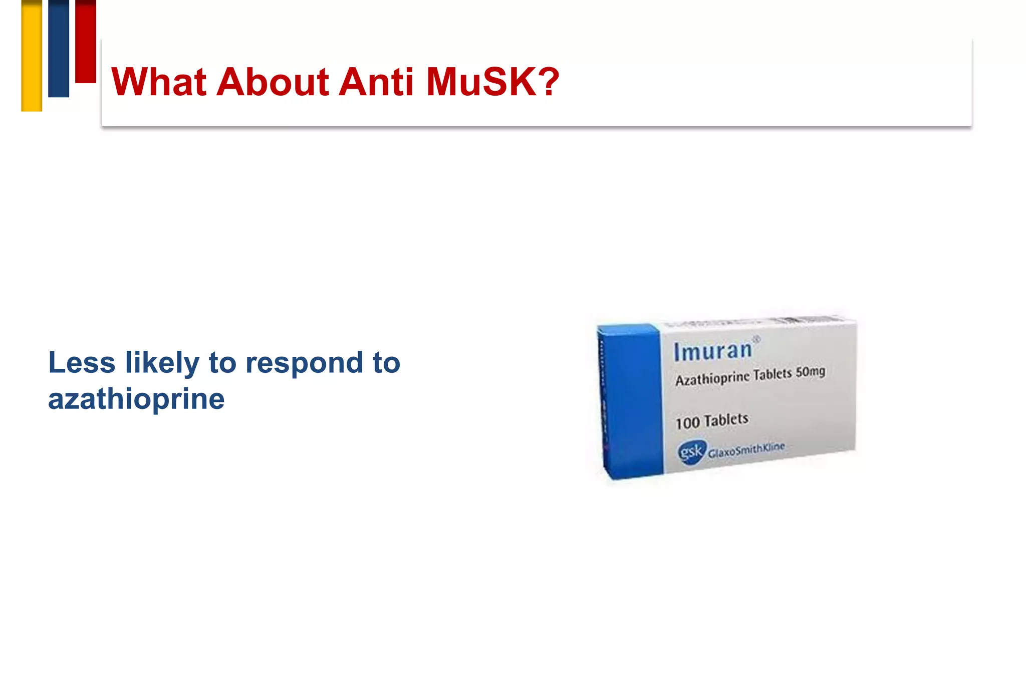 Less likely to respond to
azathioprine
What About Anti MuSK?
 