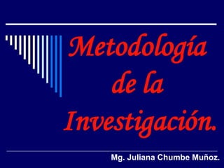Mg. Juliana Chumbe Muñoz.
Metodología
de la
Investigación.
 