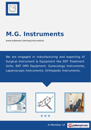 A Member of
M.G. Instruments
www.indiamart.com/mg-instruments
We are engaged in manufacturing and exporting of
Surgical Instrument & Equipment like ENT Treatment
Units, ENT OPD Equipment, Gynecology Instruments,
Laparoscopic Instruments, Orthopedic Instruments.
 