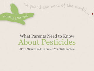 What Parents Need to Know
About Pesticides
AFive-Minute Guide to Protect Your Kids For Life
 