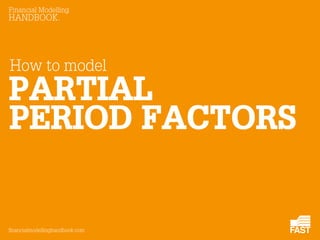 Financial Modelling

HANDBOOK

How to model

PARTIAL
PERIOD FACTORS

financialmodellinghandbook.com

 