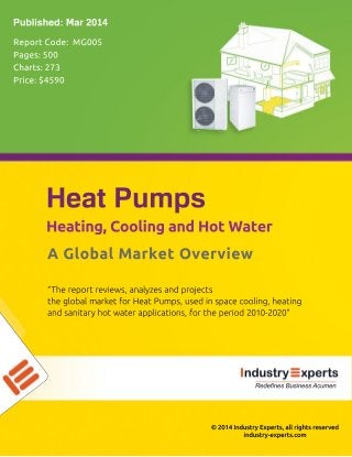 ©2014IndustryExperts,allrightsreserved
industry-experts.com
“Thereportreviews,analyzesandprojects
theglobalmarketforHeatPumps,usedinspacecooling,heating
andsanitaryhotwaterapplications,fortheperiod2010-2020”
AGlobalMarketOverview
Heating,CoolingandHotWater
HeatPumps
ReportCode:MG005
Pages:500
Charts:273
Price:$4590
Published:Mar2014
RedefinesBusinessAcumen
 
