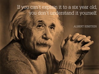 If you can’t explain it to a six year old,
you don’t understand it yourself.
ALBERT EINSTEIN

 