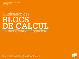 Modélisation financière
MANUEL
en modélisation financière
BLOCS
financialmodellinghandbook.com
DE CALCUL
L’utilisation des
 