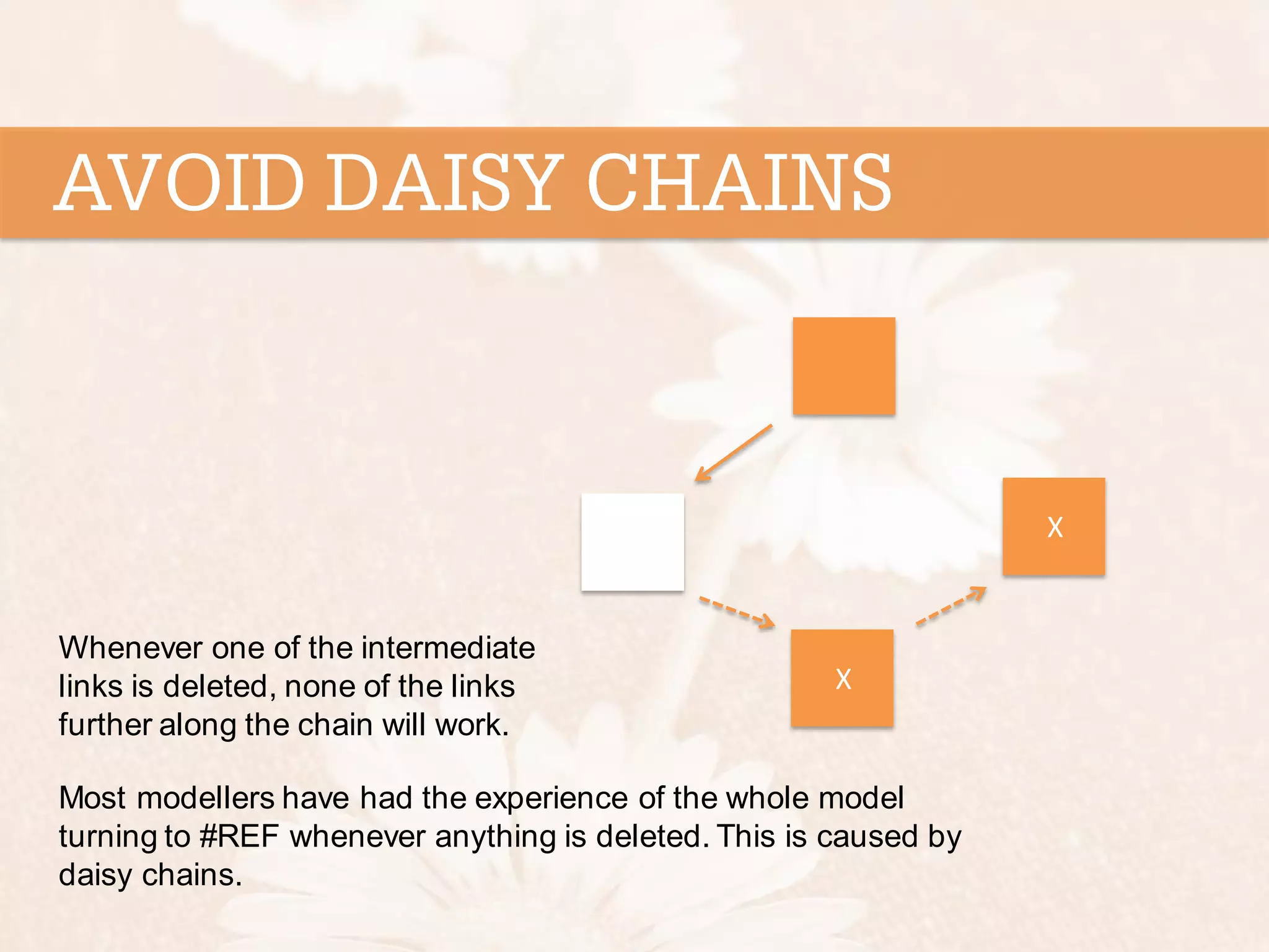 X Whenever one of the intermediate links is deleted, none of the links further along the chain will work. X Most modellers have had the experience of the whole model turning to #REF whenever anything is deleted. This is caused by daisy chains. 