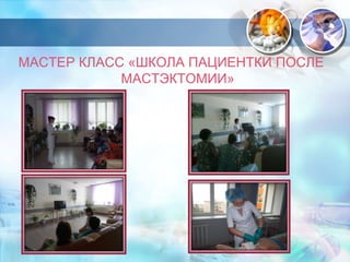 МАСТЕР КЛАСС «ШКОЛА ПАЦИЕНТКИ ПОСЛЕ 
МАСТЭКТОМИИ» 
 