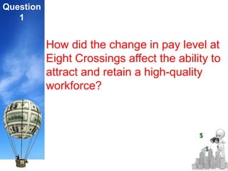 Question
1
How did the change in pay level at
Eight Crossings affect the ability to
attract and retain a high-quality
workforce?
 
