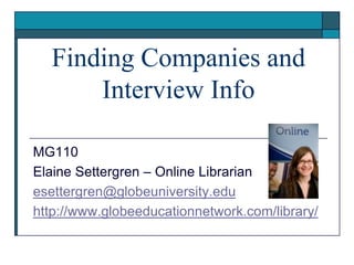 Finding Companies and Interview Info MG110 Elaine Settergren – Online Librarian esettergren@globeuniversity.edu http://www.globeeducationnetwork.com/library/ 