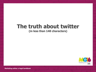 Marketing online: a legal handbook
The truth about twitter
(in less than 140 characters)
 