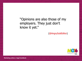 Marketing online: a legal handbook
“Opinions are also those of my
employers. They just don’t
know it yet.”
(@AngrySubEditor)
 