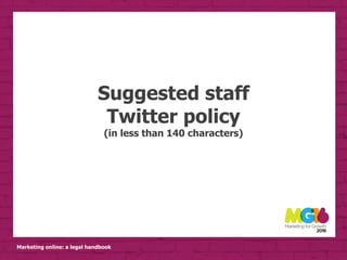 Marketing online: a legal handbook
Suggested staff
Twitter policy
(in less than 140 characters)
 