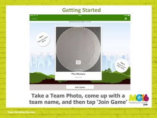 Team Building Success
Take a Team Photo, come up with a
team name, and then tap ‘Join Game’
Getting Started
 