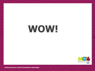 Using Awards to Create Competitive Advantage
WOW!
 