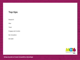 Using Awards to Create Competitive Advantage
Top tips
Research
Plan
Track
Engage and involve
Be innovative
Be bold!
 