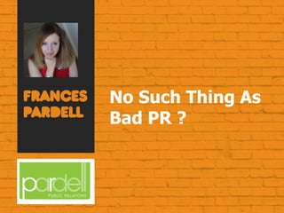 No Such Thing As
Bad PR ?
 