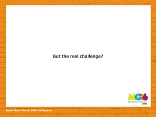 Social Media Trends 2016 and Beyond
But the real challenge?
 