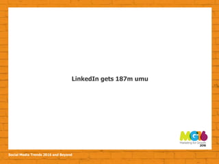 Social Media Trends 2016 and Beyond
LinkedIn gets 187m umu
 