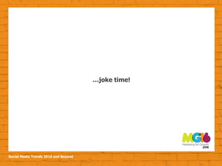 Social Media Trends 2016 and Beyond
…joke time!
 