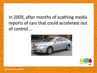 No Such Thing as Bad PR
In 2009, after months of scathing media
reports of cars that could accelerate out
of control….
 