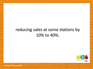 No Such Thing as Bad PR
reducing sales at some stations by
10% to 40%.
 