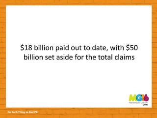 No Such Thing as Bad PR
$18 billion paid out to date, with $50
billion set aside for the total claims
 