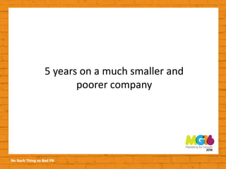 No Such Thing as Bad PR
5 years on a much smaller and
poorer company
 
