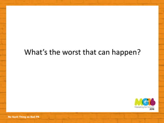 No Such Thing as Bad PR
What’s the worst that can happen?
 