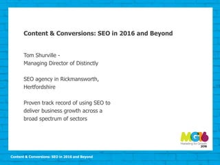 Content & Conversions: SEO in 2016 and Beyond
Content & Conversions: SEO in 2016 and Beyond
Tom Shurville -
Managing Director of Distinctly
SEO agency in Rickmansworth,
Hertfordshire
Proven track record of using SEO to
deliver business growth across a
broad spectrum of sectors
 