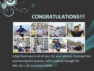 CONGRATULATIONS!!! A big thank you to all of you, for your advices, training time and sharing this passion, with a special thought for  MR, the > 20 marathons MAN ! ! !  