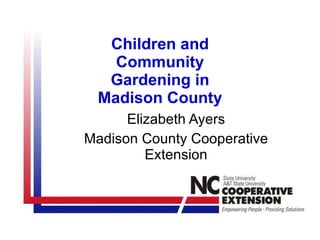 Children and Community Gardening in Madison County Elizabeth Ayers Madison County Cooperative Extension 