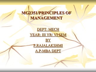 MG2351/PRINCIPLES OF
   MANAGEMENT

      DEPT: MECH
   YEAR: III YR/ VI SEM
            BY
    P.RAJALAKSHMI
     A.P-MBA DEPT
 