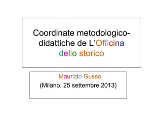 Coordinate metodologicodidattiche de L’Officina
dello storico
Maurizio Gusso
(Milano, 25 settembre 2013)

 