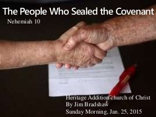 The People Who Sealed the Covenant
Heritage Addition church of Christ
By Jim Bradshaw
Sunday Morning, Jan. 25, 2015
Nehemiah 10
 