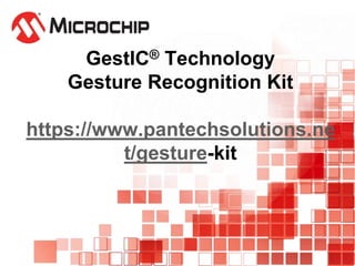 GestIC® Technology
Gesture Recognition Kit
https://www.pantechsolutions.ne
t/gesture-kit
 