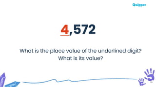 19
4,572
What is the place value of the underlined digit?
What is its value?
 