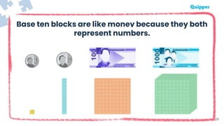 28
Base ten blocks are like money because they both
represent numbers.
 