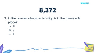 35
3. In the number above, which digit is in the thousands
place?
a. 8
b. 7
c. 1
8,372
 