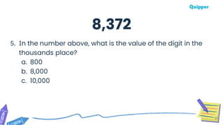 37
5. In the number above, what is the value of the digit in the
thousands place?
a. 800
b. 8,000
c. 10,000
8,372
 