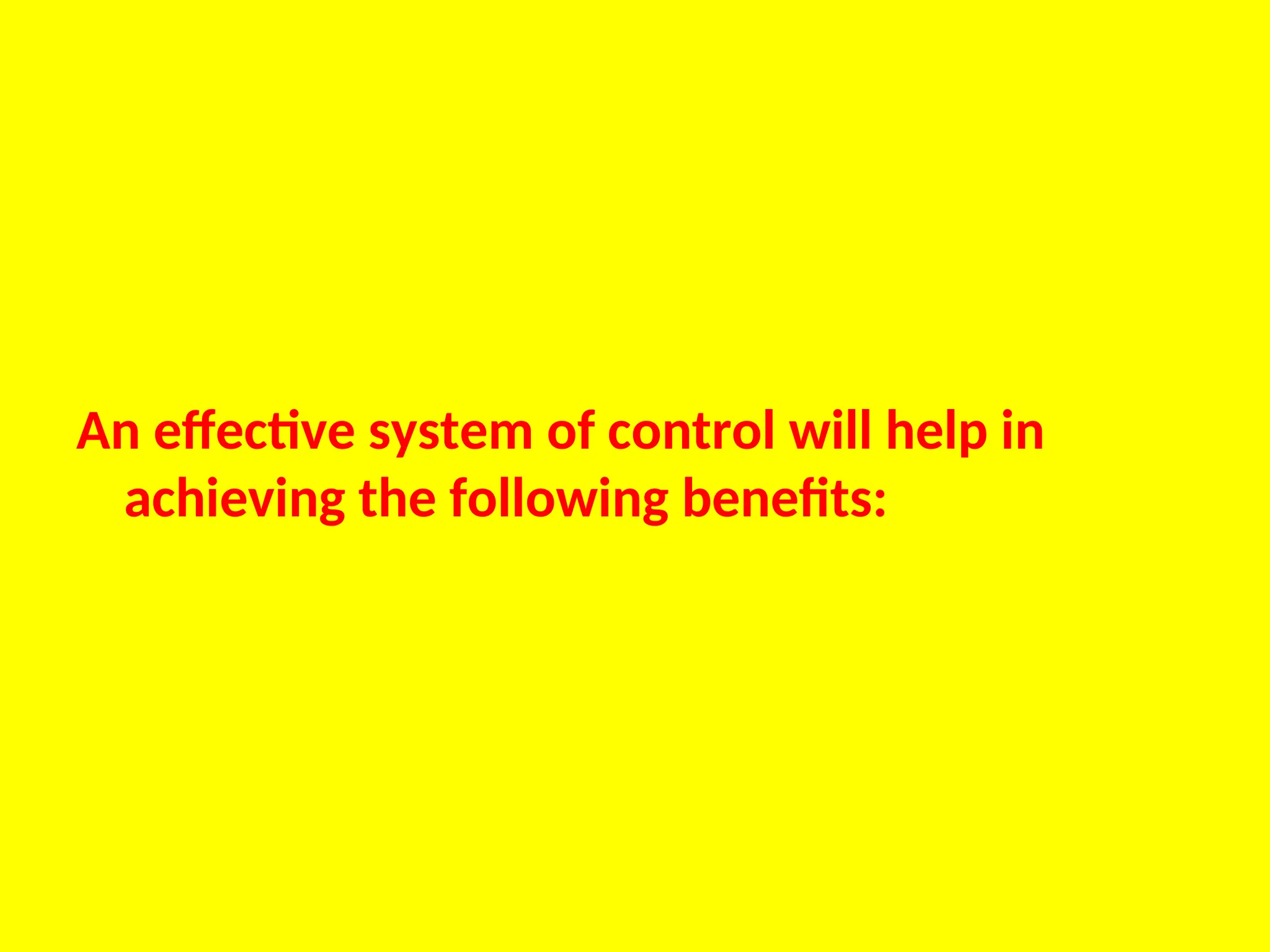An effective system of control will help in
achieving the following benefits:
 