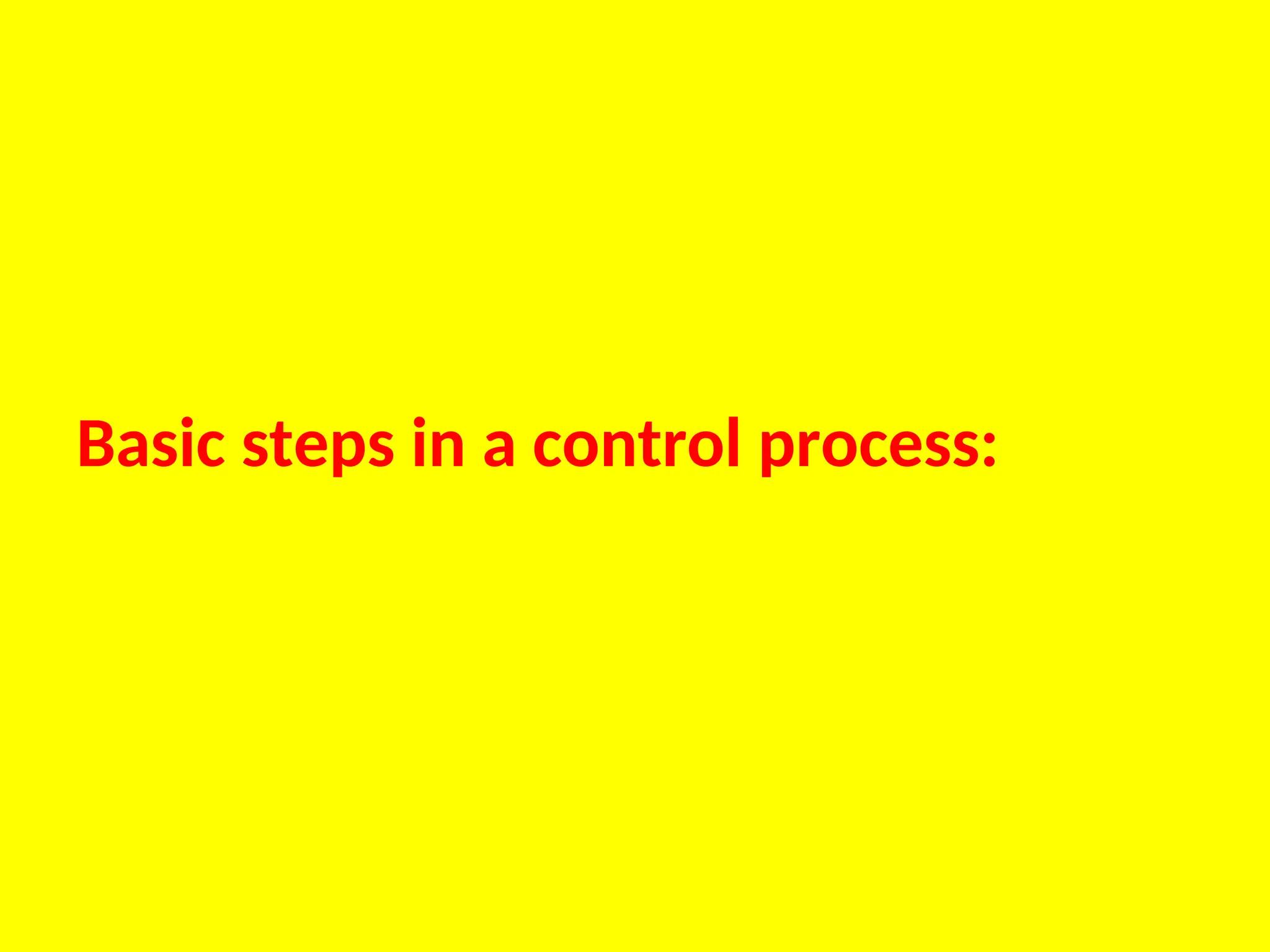 Basic steps in a control process:
 