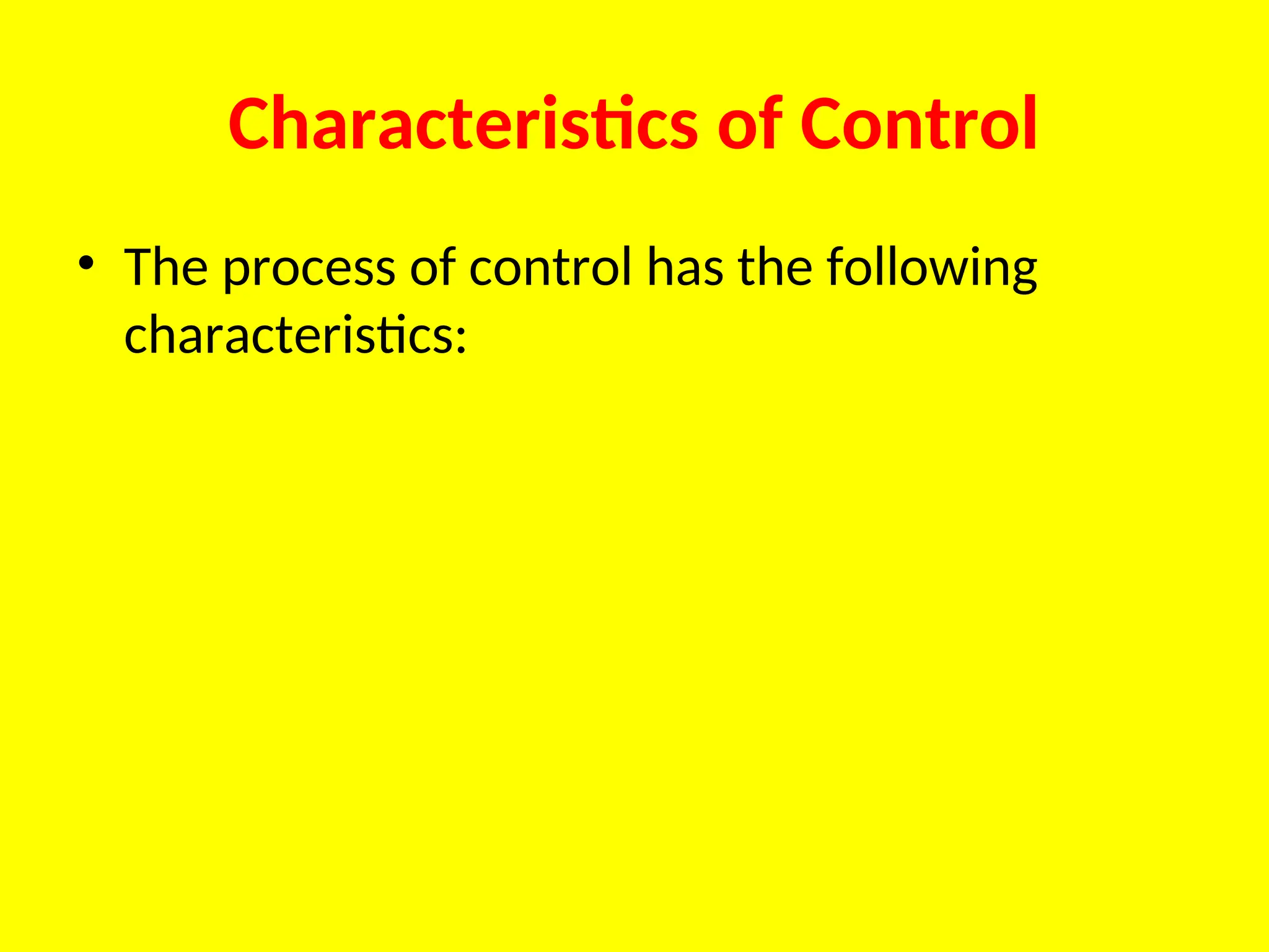 Characteristics of Control
• The process of control has the following
characteristics:
 
